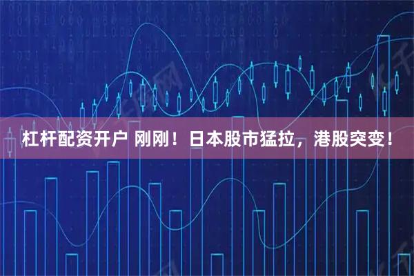杠杆配资开户 刚刚！日本股市猛拉，港股突变！
