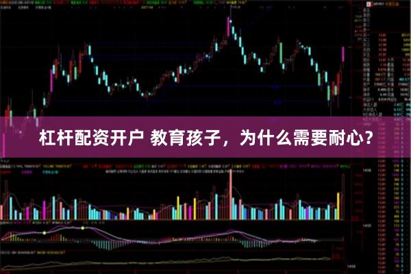 杠杆配资开户 教育孩子，为什么需要耐心？
