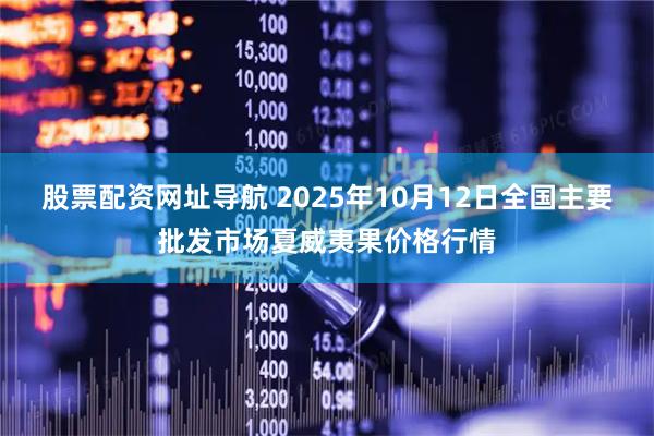 股票配资网址导航 2025年10月12日全国主要批发市场夏威夷果价格行情