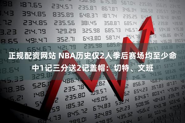 正规配资网站 NBA历史仅2人季后赛场均至少命中1记三分送2记盖帽：切特、文班