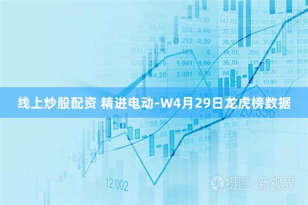 线上炒股配资 精进电动-W4月29日龙虎榜数据